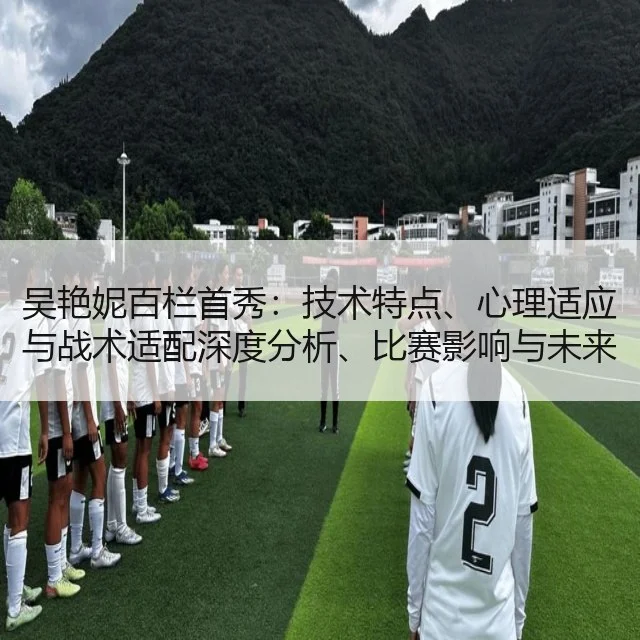 吴艳妮百栏首秀：技术特点、心理适应与战术适配深度分析、比赛影响与未来展望